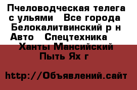 Пчеловодческая телега с ульями - Все города, Белокалитвинский р-н Авто » Спецтехника   . Ханты-Мансийский,Пыть-Ях г.